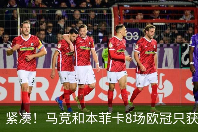 紧凑！马竞和本菲卡8场欧冠只获3胜就进了8强